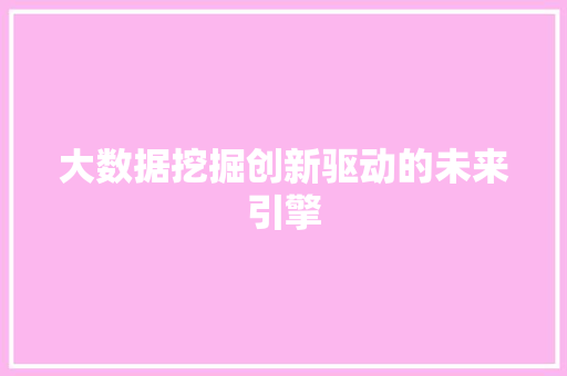 大数据挖掘创新驱动的未来引擎  第1张