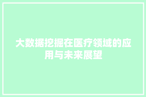 大数据挖掘在医疗领域的应用与未来展望  第1张