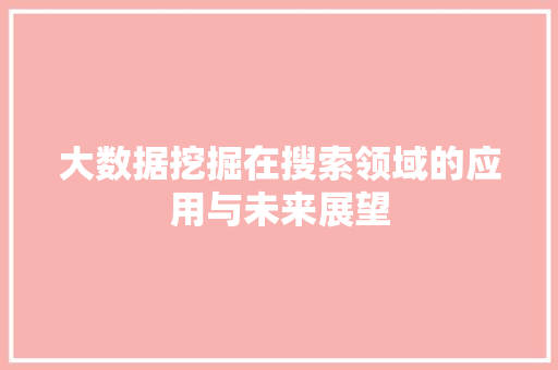 大数据挖掘在搜索领域的应用与未来展望  第1张