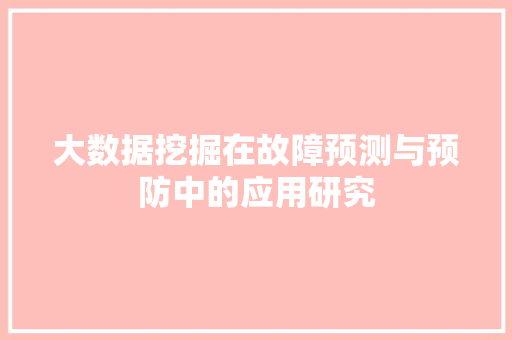 大数据挖掘在故障预测与预防中的应用研究  第1张