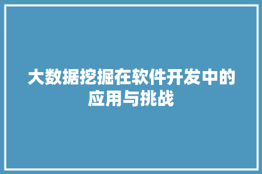 大数据挖掘在软件开发中的应用与挑战  第1张