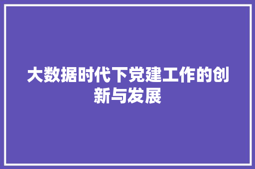 大数据时代下党建工作的创新与发展  第1张
