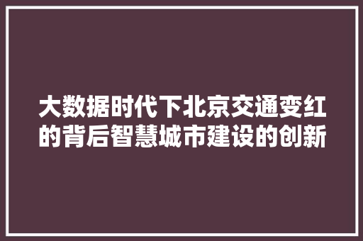 大数据时代下北京交通变红的背后智慧城市建设的创新方法  第1张