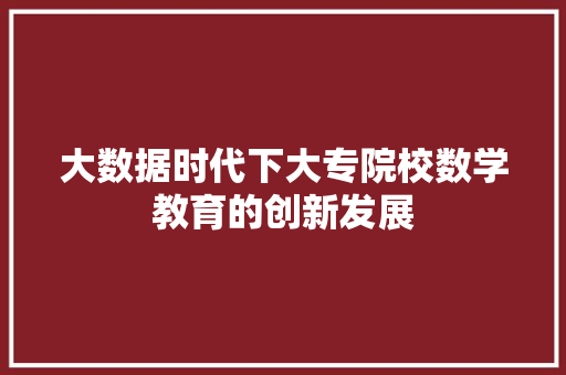大数据时代下大专院校数学教育的创新发展