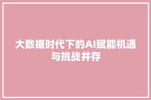 大数据时代下的AI赋能机遇与挑战并存  第1张