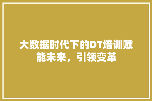大数据时代下的DT培训赋能未来，引领变革  第1张