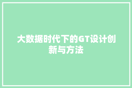 大数据时代下的GT设计创新与方法  第1张
