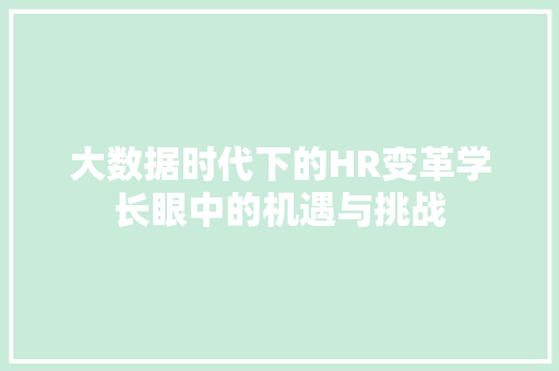 大数据时代下的HR变革学长眼中的机遇与挑战  第1张