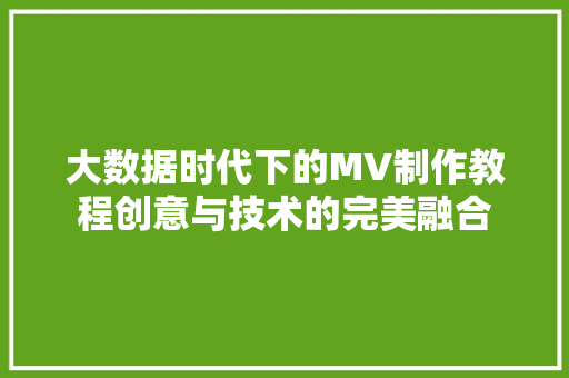 大数据时代下的MV制作教程创意与技术的完美融合