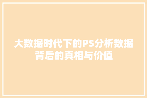 大数据时代下的PS分析数据背后的真相与价值  第1张