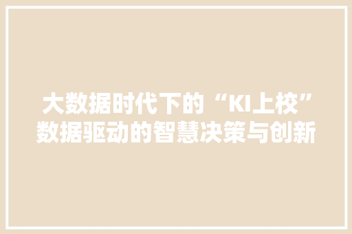 大数据时代下的“KI上校”数据驱动的智慧决策与创新  第1张