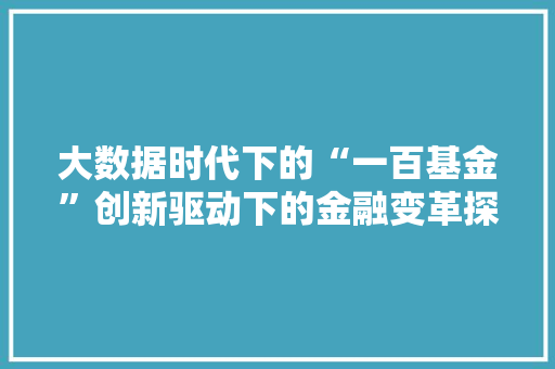 大数据时代下的“一百基金”创新驱动下的金融变革探索  第1张