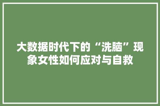大数据时代下的“洗脑”现象女性如何应对与自救  第1张