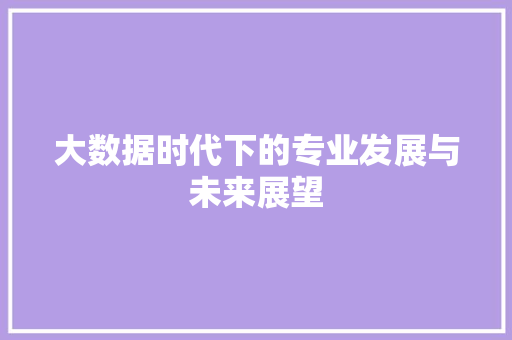 大数据时代下的专业发展与未来展望  第1张
