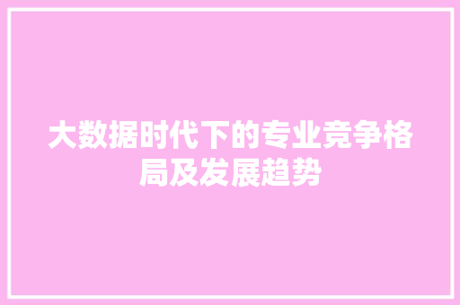 大数据时代下的专业竞争格局及发展趋势  第1张