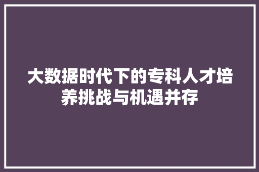 大数据时代下的专科人才培养挑战与机遇并存
