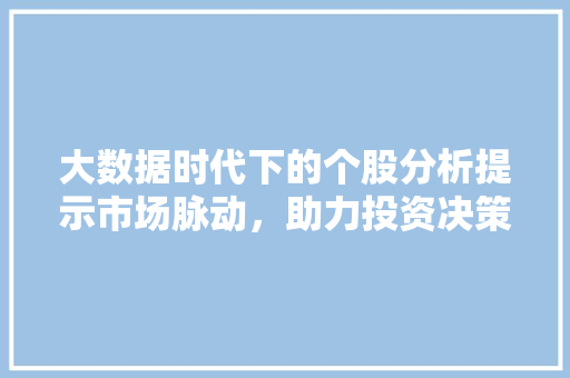 大数据时代下的个股分析提示市场脉动，助力投资决策  第1张