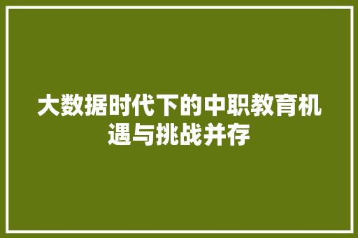 大数据时代下的中职教育机遇与挑战并存