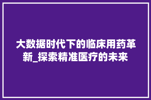 大数据时代下的临床用药革新_探索精准医疗的未来