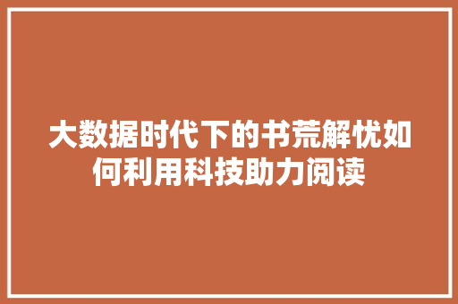 大数据时代下的书荒解忧如何利用科技助力阅读