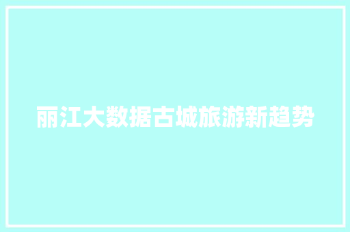 丽江大数据古城旅游新趋势