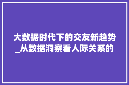 大数据时代下的交友新趋势_从数据洞察看人际关系的未来  第1张