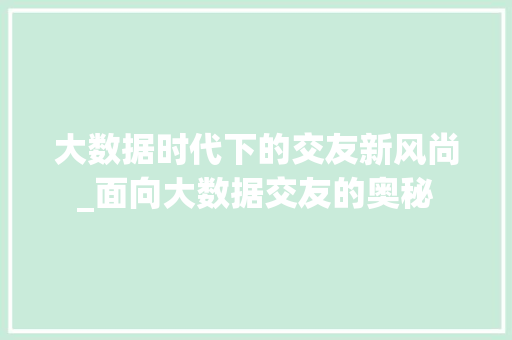 大数据时代下的交友新风尚_面向大数据交友的奥秘  第1张