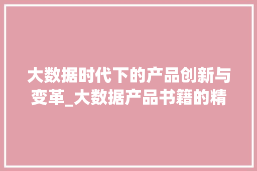 大数据时代下的产品创新与变革_大数据产品书籍的精髓  第1张