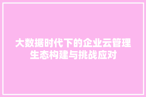 大数据时代下的企业云管理生态构建与挑战应对  第1张