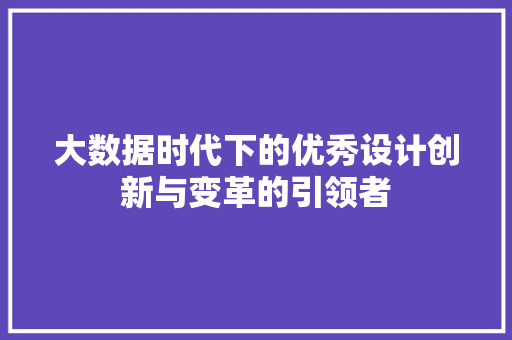 大数据时代下的优秀设计创新与变革的引领者  第1张