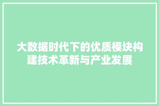 大数据时代下的优质模块构建技术革新与产业发展  第1张