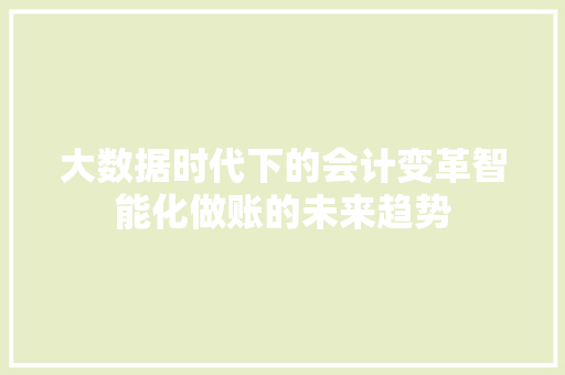 大数据时代下的会计变革智能化做账的未来趋势  第1张