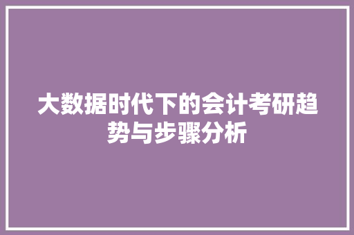 大数据时代下的会计考研趋势与步骤分析  第1张