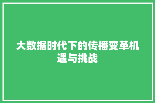 大数据时代下的传播变革机遇与挑战  第1张