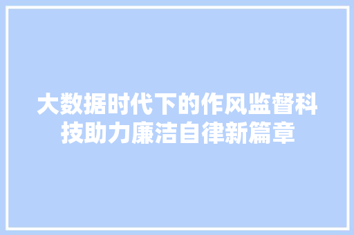 大数据时代下的作风监督科技助力廉洁自律新篇章