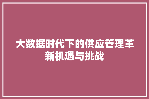 大数据时代下的供应管理革新机遇与挑战  第1张