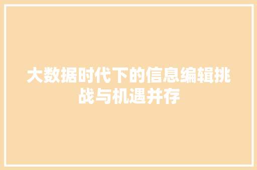 大数据时代下的信息编辑挑战与机遇并存  第1张
