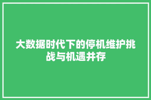 大数据时代下的停机维护挑战与机遇并存