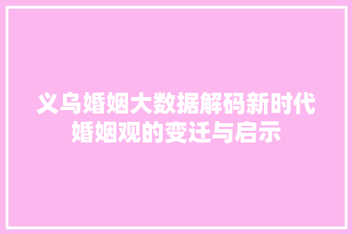 义乌婚姻大数据解码新时代婚姻观的变迁与启示