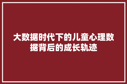 大数据时代下的儿童心理数据背后的成长轨迹