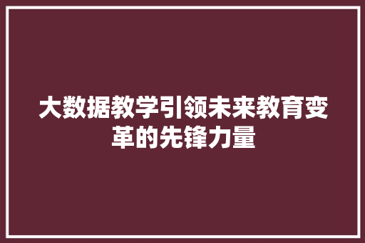 大数据教学引领未来教育变革的先锋力量  第1张