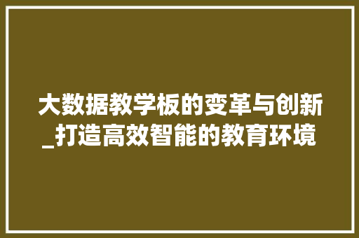 大数据教学板的变革与创新_打造高效智能的教育环境  第1张