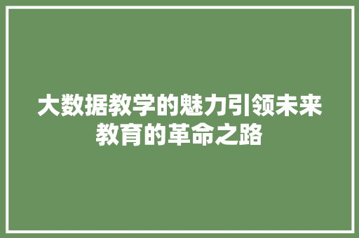 大数据教学的魅力引领未来教育的革命之路  第1张