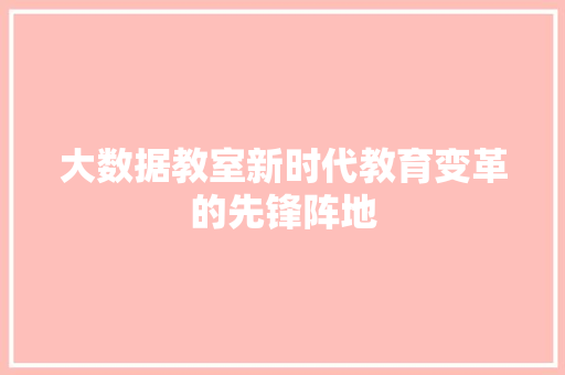 大数据教室新时代教育变革的先锋阵地
