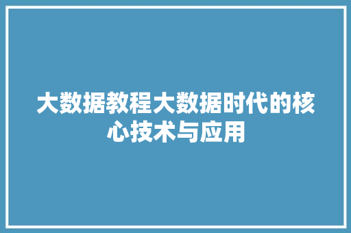 大数据教程大数据时代的核心技术与应用  第1张