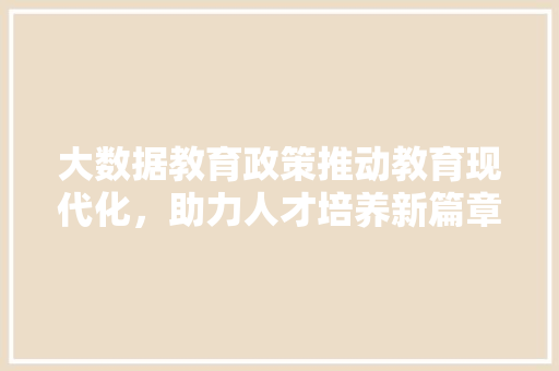 大数据教育政策推动教育现代化，助力人才培养新篇章