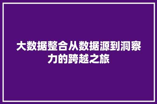 大数据整合从数据源到洞察力的跨越之旅