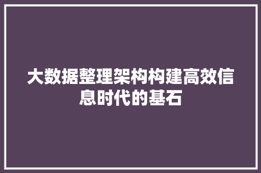 大数据整理架构构建高效信息时代的基石  第1张