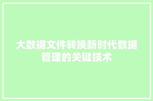 大数据文件转换新时代数据管理的关键技术  第1张