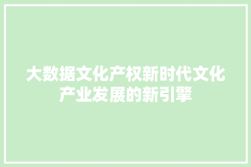 大数据文化产权新时代文化产业发展的新引擎  第1张
